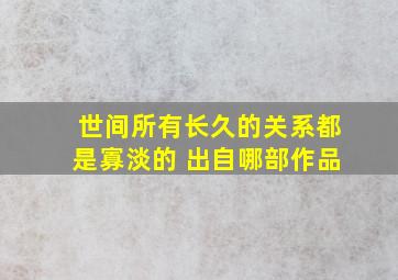 世间所有长久的关系都是寡淡的 出自哪部作品